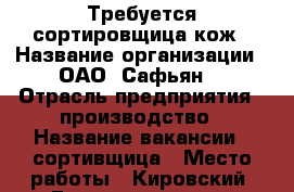 Требуется сортировщица кож › Название организации ­ ОАО “Сафьян“ › Отрасль предприятия ­ производство › Название вакансии ­ сортивщица › Место работы ­ Кировский, Гладилова д. 14 › Минимальный оклад ­ 25 000 › Максимальный оклад ­ 30 000 › Возраст от ­ 25 › Возраст до ­ 45 - Татарстан респ., Казань г. Работа » Вакансии   . Татарстан респ.,Казань г.